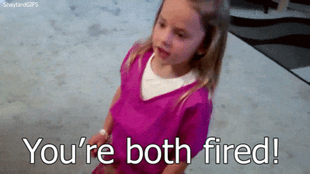 You're both fired